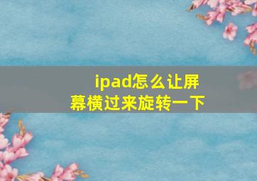 ipad怎么让屏幕横过来旋转一下