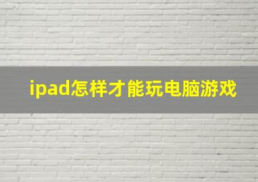 ipad怎样才能玩电脑游戏