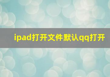 ipad打开文件默认qq打开