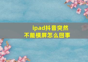 ipad抖音突然不能横屏怎么回事