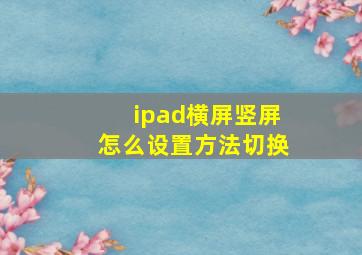 ipad横屏竖屏怎么设置方法切换