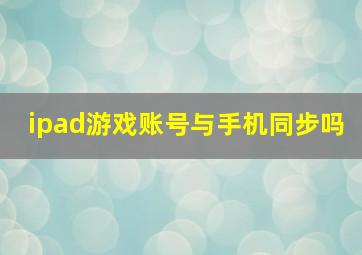 ipad游戏账号与手机同步吗