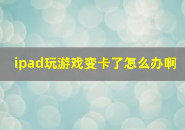 ipad玩游戏变卡了怎么办啊