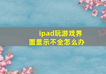 ipad玩游戏界面显示不全怎么办