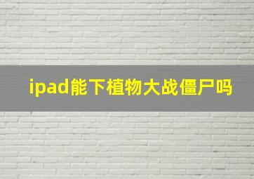 ipad能下植物大战僵尸吗