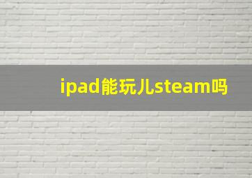 ipad能玩儿steam吗