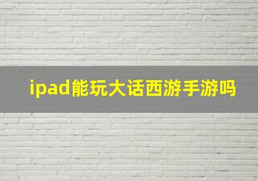 ipad能玩大话西游手游吗