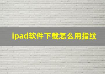 ipad软件下载怎么用指纹