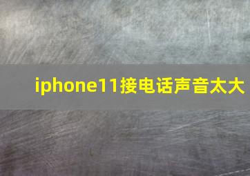 iphone11接电话声音太大