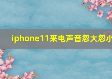 iphone11来电声音忽大忽小