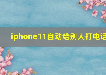 iphone11自动给别人打电话