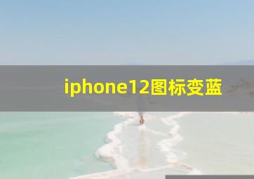 iphone12图标变蓝