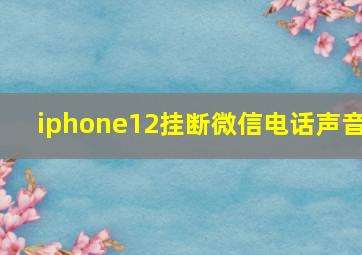 iphone12挂断微信电话声音