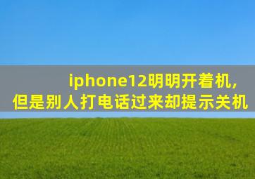 iphone12明明开着机,但是别人打电话过来却提示关机