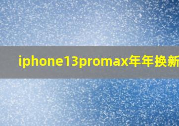 iphone13promax年年换新价格