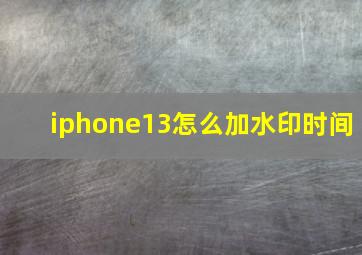 iphone13怎么加水印时间