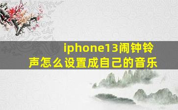 iphone13闹钟铃声怎么设置成自己的音乐