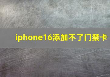 iphone16添加不了门禁卡