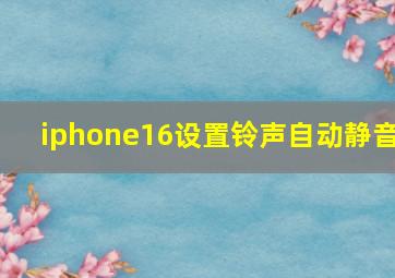 iphone16设置铃声自动静音