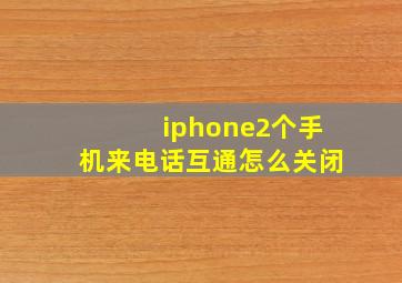 iphone2个手机来电话互通怎么关闭