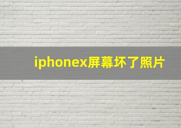 iphonex屏幕坏了照片