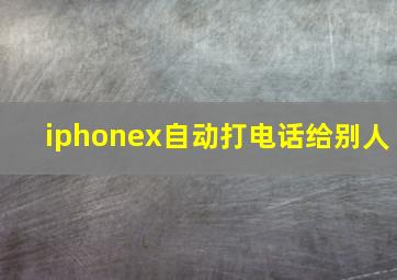 iphonex自动打电话给别人