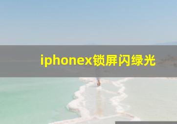 iphonex锁屏闪绿光