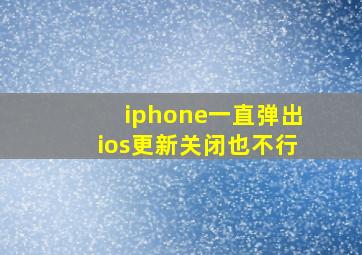 iphone一直弹出ios更新关闭也不行