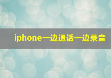 iphone一边通话一边录音