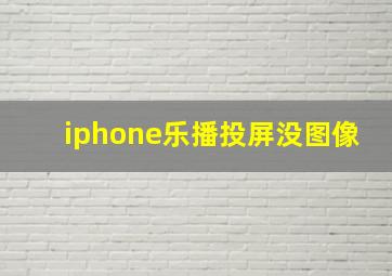 iphone乐播投屏没图像