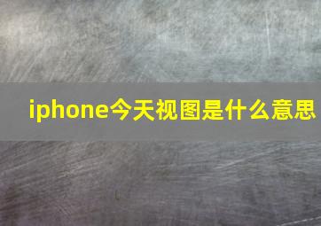 iphone今天视图是什么意思