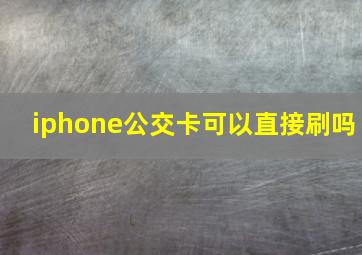 iphone公交卡可以直接刷吗