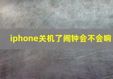 iphone关机了闹钟会不会响