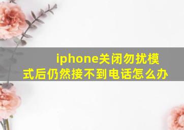 iphone关闭勿扰模式后仍然接不到电话怎么办