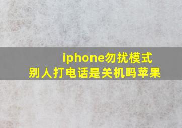 iphone勿扰模式别人打电话是关机吗苹果