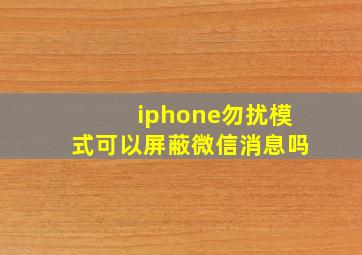 iphone勿扰模式可以屏蔽微信消息吗