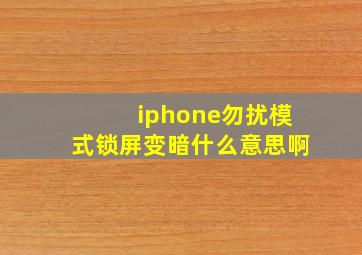 iphone勿扰模式锁屏变暗什么意思啊