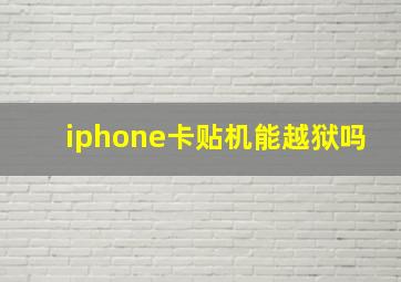 iphone卡贴机能越狱吗