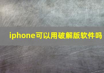 iphone可以用破解版软件吗