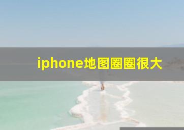 iphone地图圈圈很大