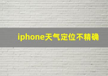 iphone天气定位不精确