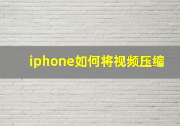 iphone如何将视频压缩