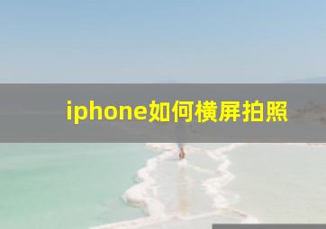 iphone如何横屏拍照