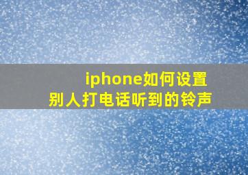 iphone如何设置别人打电话听到的铃声