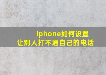 iphone如何设置让别人打不通自己的电话