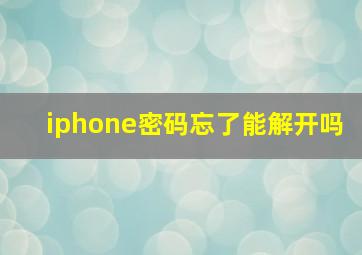 iphone密码忘了能解开吗