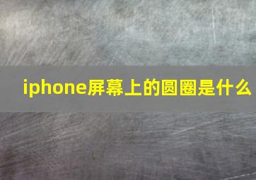 iphone屏幕上的圆圈是什么