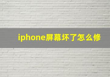 iphone屏幕坏了怎么修