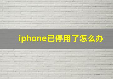 iphone已停用了怎么办