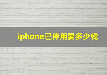 iphone已停用要多少钱